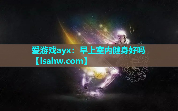 爱游戏ayx：早上室内健身好吗