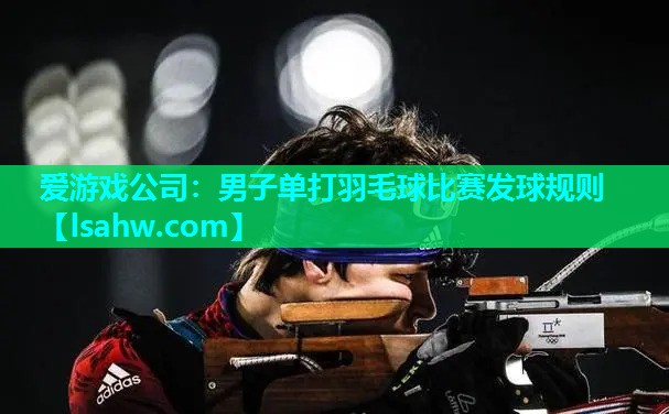 爱游戏公司：男子单打羽毛球比赛发球规则