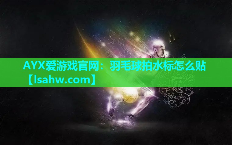 AYX爱游戏官网：羽毛球拍水标怎么贴